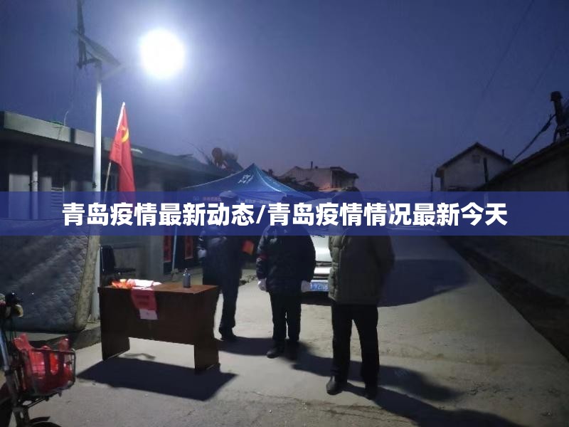 青岛疫情最新动态/青岛疫情情况最新今天 青岛疫情最新动态/青岛疫情情况最新今天