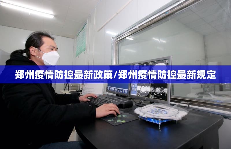 郑州疫情防控最新政策/郑州疫情防控最新规定