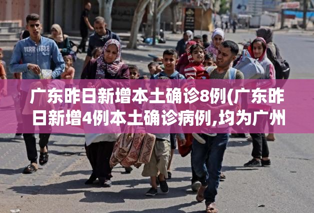 广东昨日新增本土确诊8例(广东昨日新增4例本土确诊病例,均为广州报告)