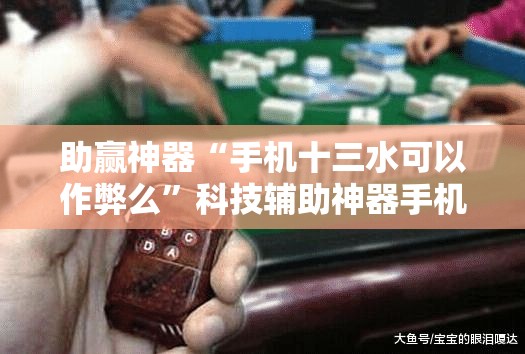 助赢神器“手机十三水可以作弊么	”科技辅助神器手机版