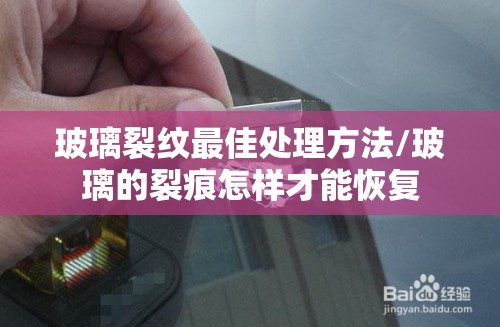 玻璃裂纹最佳处理方法/玻璃的裂痕怎样才能恢复 玻璃裂纹最佳处理方法/玻璃的裂痕怎样才能恢复