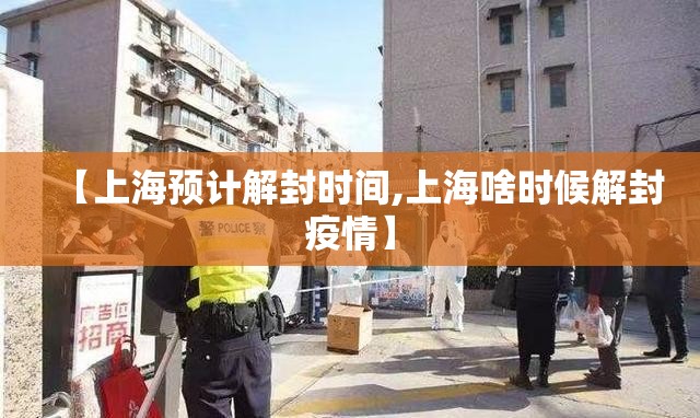 【上海预计解封时间,上海啥时候解封疫情】 【上海预计解封时间,上海啥时候解封疫情】