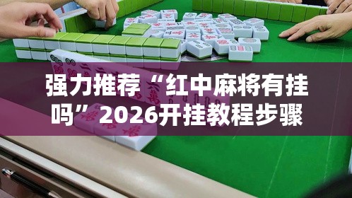 强力推荐“红中麻将有挂吗”2026开挂教程步骤