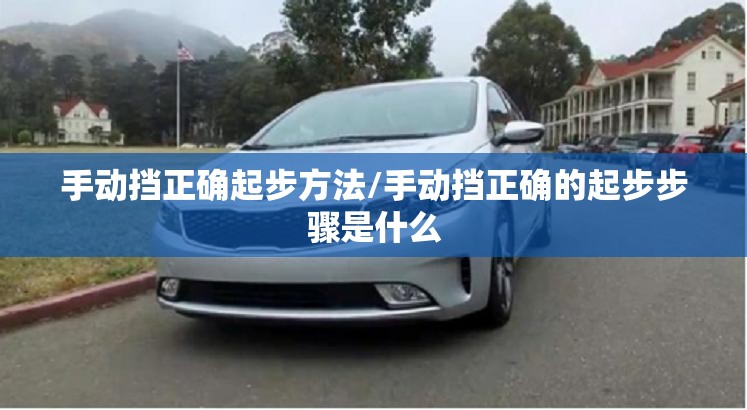 手动挡正确起步方法/手动挡正确的起步步骤是什么 手动挡正确起步方法/手动挡正确的起步步骤是什么