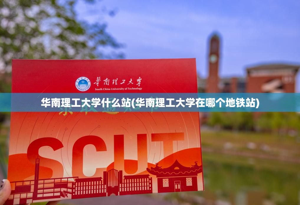 华南理工大学什么站(华南理工大学在哪个地铁站) 华南理工大学什么站(华南理工大学在哪个地铁站)