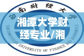 湘潭大学财经专业/湘潭大学财经专业怎么样 湘潭大学财经专业/湘潭大学财经专业怎么样