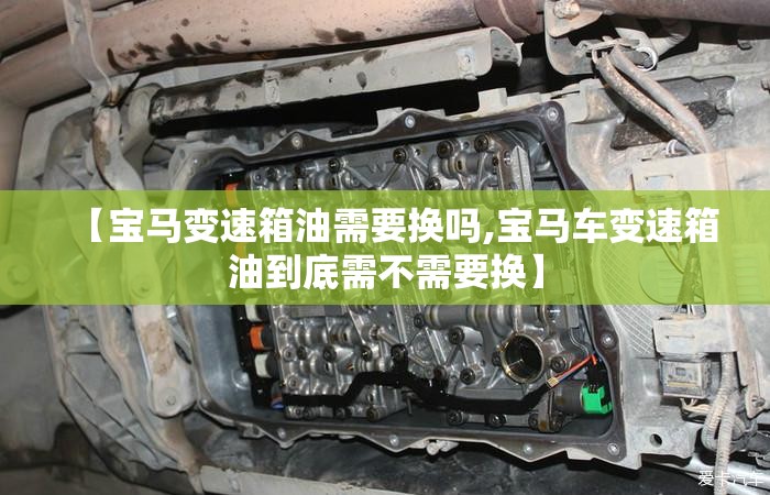 【宝马变速箱油需要换吗,宝马车变速箱油到底需不需要换】 【宝马变速箱油需要换吗,宝马车变速箱油到底需不需要换】