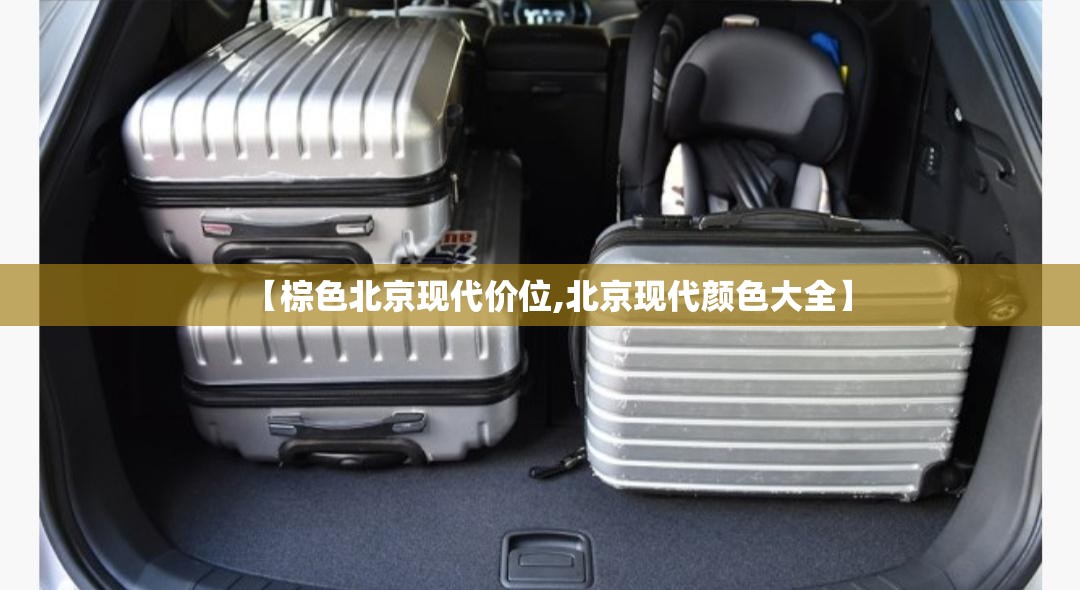 【棕色北京现代价位,北京现代颜色大全】 【棕色北京现代价位,北京现代颜色大全】