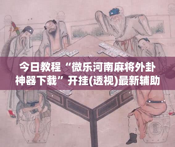 今日教程“微乐河南麻将外卦神器下载”开挂(透视)最新辅助详细