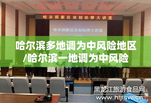哈尔滨多地调为中风险地区/哈尔滨一地调为中风险 哈尔滨多地调为中风险地区/哈尔滨一地调为中风险