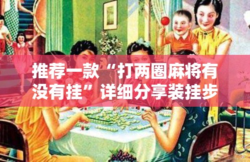 推荐一款“打两圈麻将有没有挂”详细分享装挂步骤