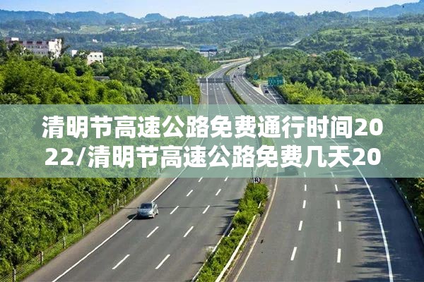 清明节高速公路免费通行时间2022/清明节高速公路免费几天2021年 清明节高速公路免费通行时间2022/清明节高速公路免费几天2021年