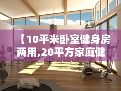 【10平米卧室健身房两用,20平方家庭健身房】 【10平米卧室健身房两用,20平方家庭健身房】