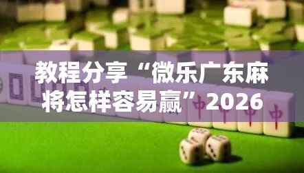 教程分享“微乐广东麻将怎样容易赢”2026开挂教程步骤