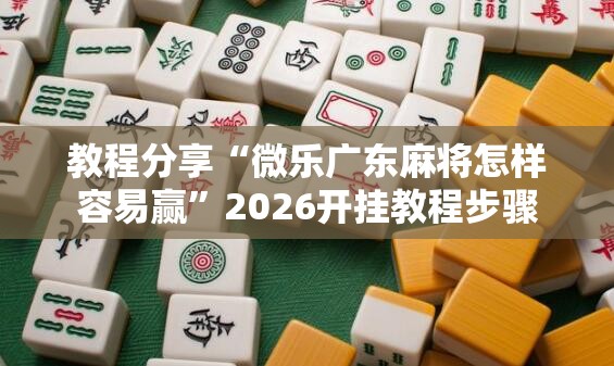 教程分享“微乐广东麻将怎样容易赢	”2026开挂教程步骤