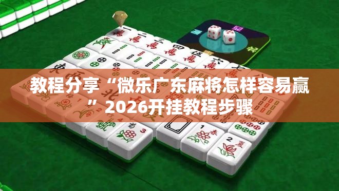 教程分享“微乐广东麻将怎样容易赢”2026开挂教程步骤