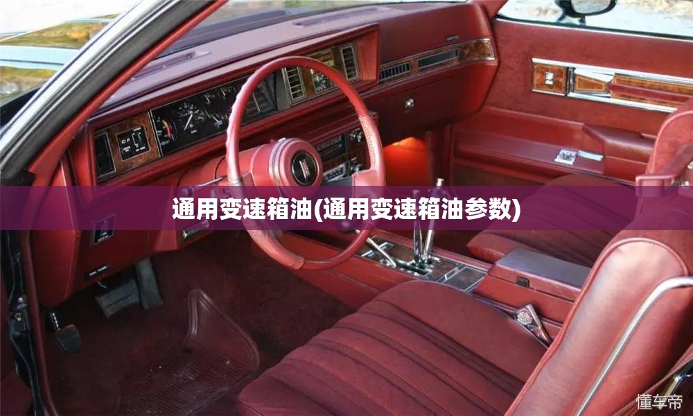 通用变速箱油(通用变速箱油参数) 通用变速箱油(通用变速箱油参数)
