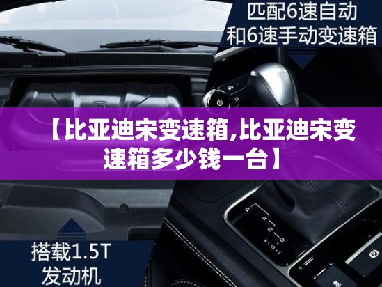【比亚迪宋变速箱,比亚迪宋变速箱多少钱一台】