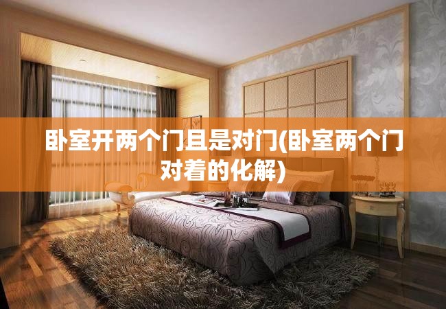 卧室开两个门且是对门(卧室两个门对着的化解) 卧室开两个门且是对门(卧室两个门对着的化解)
