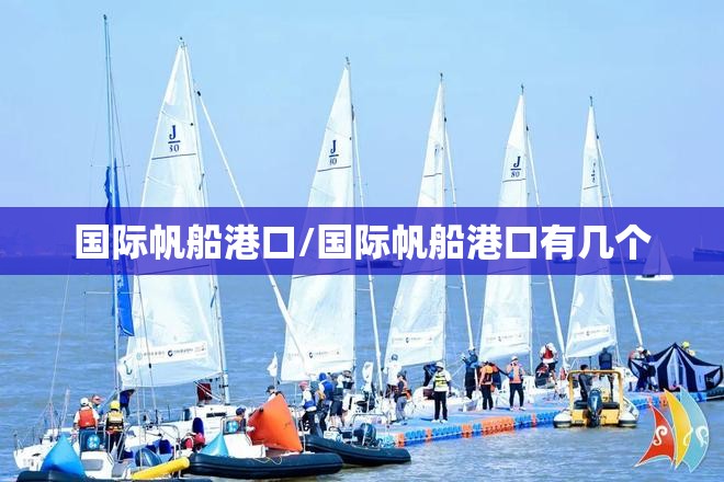 国际帆船港口/国际帆船港口有几个 国际帆船港口/国际帆船港口有几个