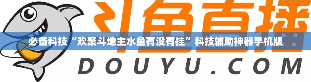 必备科技“欢聚斗地主水鱼有没有挂	”科技辅助神器手机版