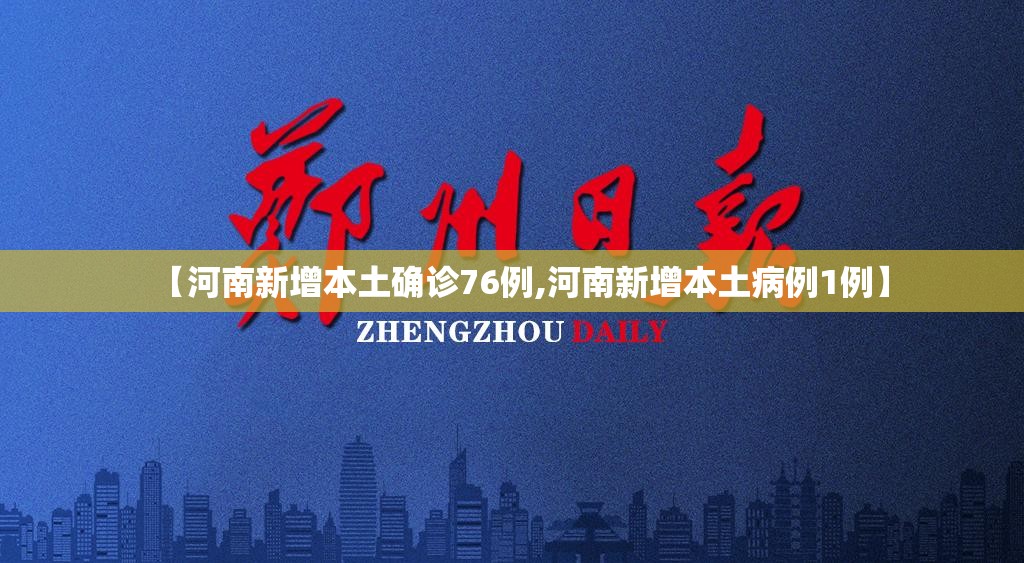 【河南新增本土确诊76例,河南新增本土病例1例】 【河南新增本土确诊76例,河南新增本土病例1例】
