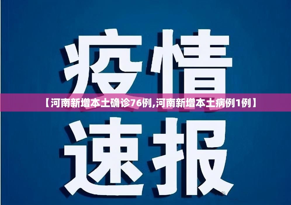 【河南新增本土确诊76例,河南新增本土病例1例】 【河南新增本土确诊76例,河南新增本土病例1例】