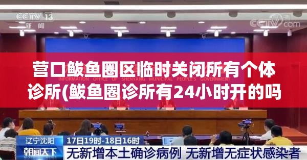 营口鲅鱼圈区临时关闭所有个体诊所(鲅鱼圈诊所有24小时开的吗) 营口鲅鱼圈区临时关闭所有个体诊所(鲅鱼圈诊所有24小时开的吗)