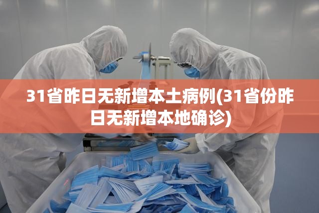 31省昨日无新增本土病例(31省份昨日无新增本地确诊) 31省昨日无新增本土病例(31省份昨日无新增本地确诊)