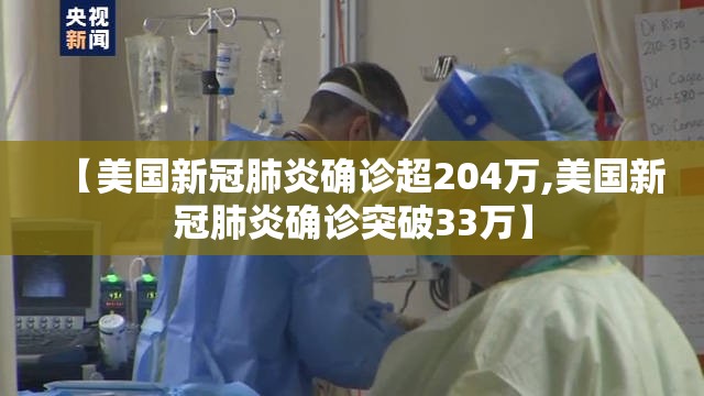 【美国新冠肺炎确诊超204万,美国新冠肺炎确诊突破33万】