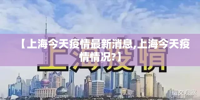 【上海今天疫情最新消息,上海今天疫情情况?】 【上海今天疫情最新消息,上海今天疫情情况?】
