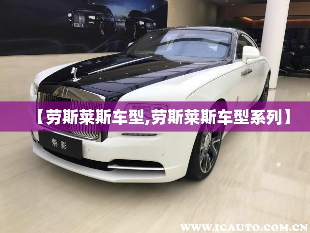 【劳斯莱斯车型,劳斯莱斯车型系列】 【劳斯莱斯车型,劳斯莱斯车型系列】