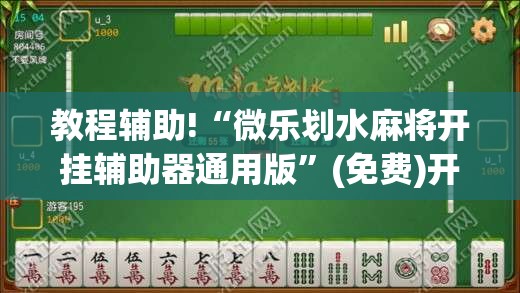 教程辅助!“微乐划水麻将开挂辅助器通用版”(免费)开挂辅助教学(最新辅助开挂教程)