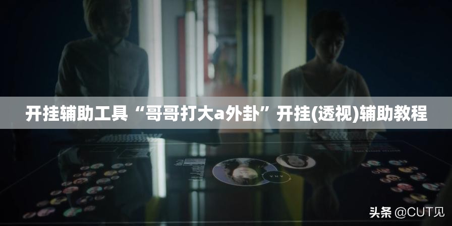 开挂辅助工具“哥哥打大a外卦”开挂(透视)辅助教程