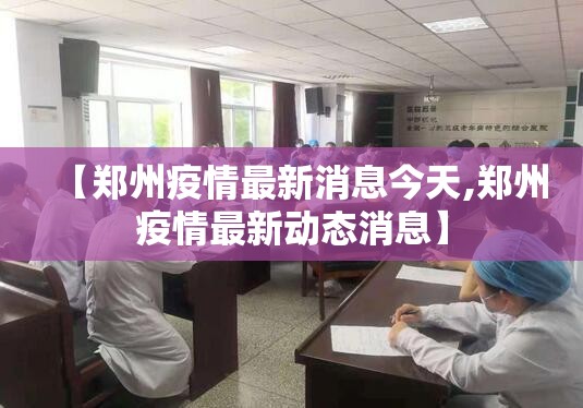 【郑州疫情最新消息今天,郑州疫情最新动态消息】 【郑州疫情最新消息今天,郑州疫情最新动态消息】