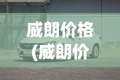 威朗价格(威朗价格是多少)