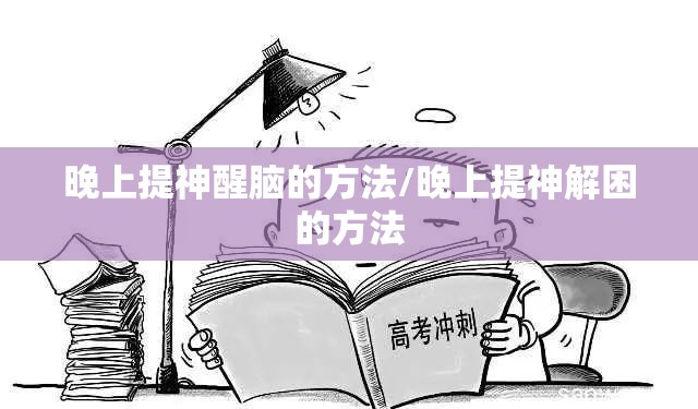 晚上提神醒脑的方法/晚上提神解困的方法 晚上提神醒脑的方法/晚上提神解困的方法