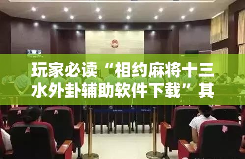 玩家必读“相约麻将十三水外卦辅助软件下载	”其实确实有挂