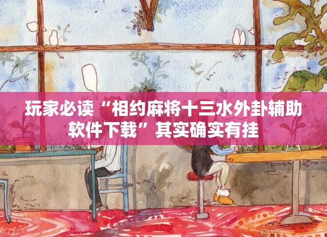 玩家必读“相约麻将十三水外卦辅助软件下载”其实确实有挂