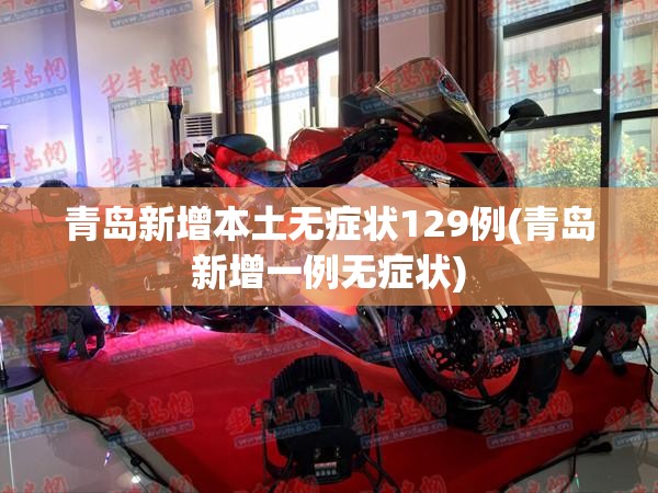 青岛新增本土无症状129例(青岛新增一例无症状) 青岛新增本土无症状129例(青岛新增一例无症状)