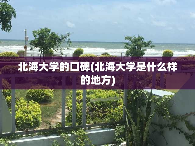 北海大学的口碑(北海大学是什么样的地方) 北海大学的口碑(北海大学是什么样的地方)