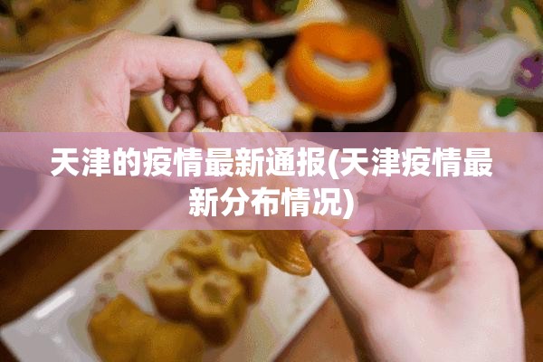 天津的疫情最新通报(天津疫情最新分布情况) 天津的疫情最新通报(天津疫情最新分布情况)