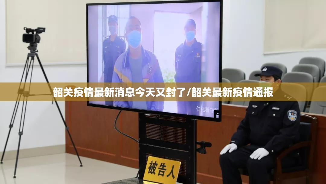 韶关疫情最新消息今天又封了/韶关最新疫情通报