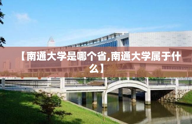 【南通大学是哪个省,南通大学属于什么】