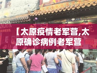 【太原疫情老军营,太原确诊病例老军营】 【太原疫情老军营,太原确诊病例老军营】