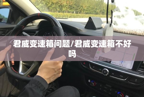 君威变速箱问题/君威变速箱不好吗 君威变速箱问题/君威变速箱不好吗