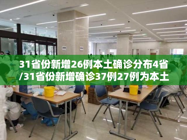31省份新增26例本土确诊分布4省/31省份新增确诊37例27例为本土病例 31省份新增26例本土确诊分布4省/31省份新增确诊37例27例为本土病例
