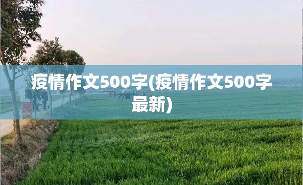 疫情作文500字(疫情作文500字最新) 疫情作文500字(疫情作文500字最新)