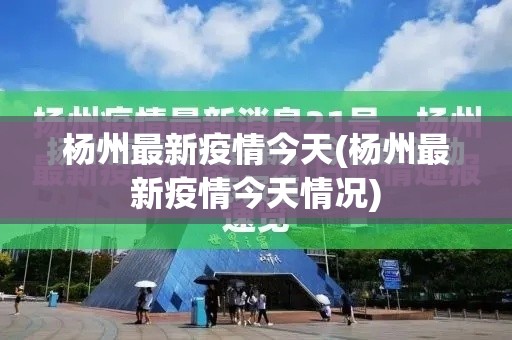 杨州最新疫情今天(杨州最新疫情今天情况) 杨州最新疫情今天(杨州最新疫情今天情况)