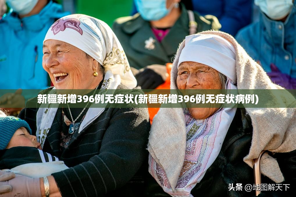 新疆新增396例无症状(新疆新增396例无症状病例) 新疆新增396例无症状(新疆新增396例无症状病例)